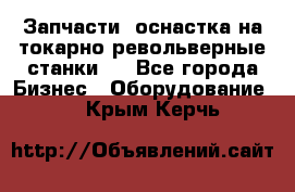 Запчасти, оснастка на токарно револьверные станки . - Все города Бизнес » Оборудование   . Крым,Керчь